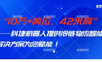 【幼捷有话说】 10万+吨位，42米高，人生就是搏机械人打造冷链物流智能化系统规划，助力冷链行业高质量发展！